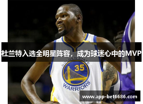 杜兰特入选全明星阵容，成为球迷心中的MVP